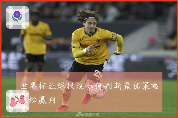 世界杯让球投注如何判断最优策略轻松赢利