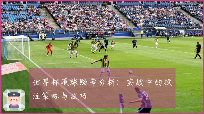 世界杯滚球赔率分析：实战中的投注策略与技巧