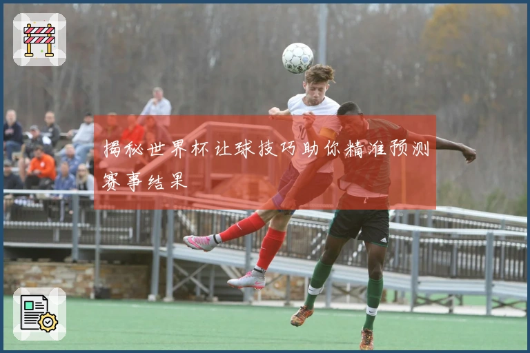 揭秘世界杯让球技巧助你精准预测赛事结果