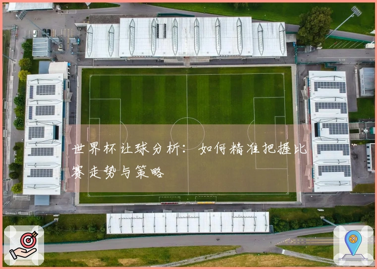 世界杯让球分析：如何精准把握比赛走势与策略