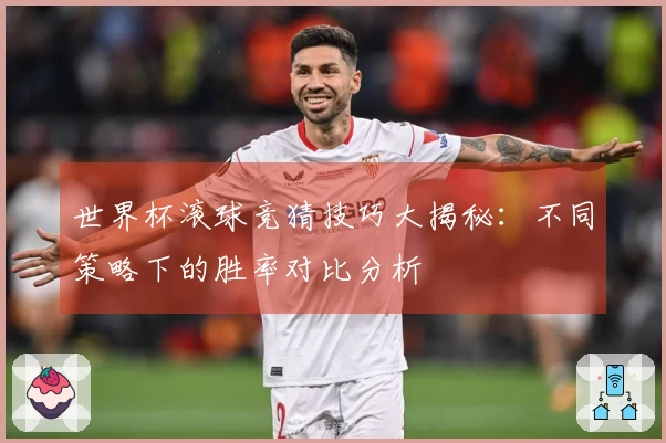 世界杯滚球竞猜技巧大揭秘：不同策略下的胜率对比分析