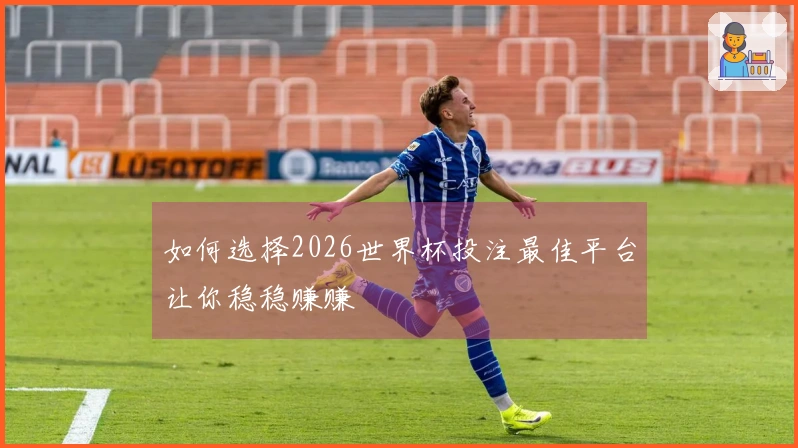 如何选择2026世界杯投注最佳平台让你稳稳赚赚