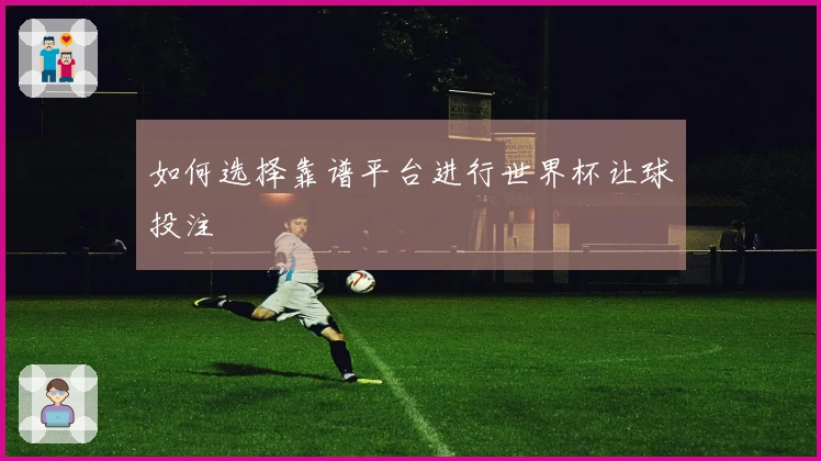 如何选择靠谱平台进行世界杯让球投注