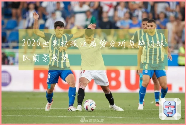 2026世界杯投注局势分析与热门球队前景展望