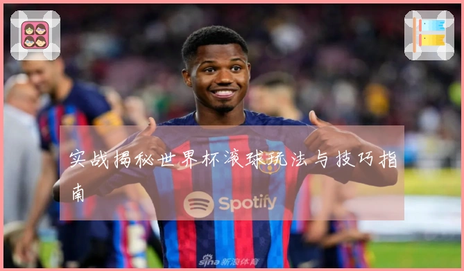 实战揭秘世界杯滚球玩法与技巧指南