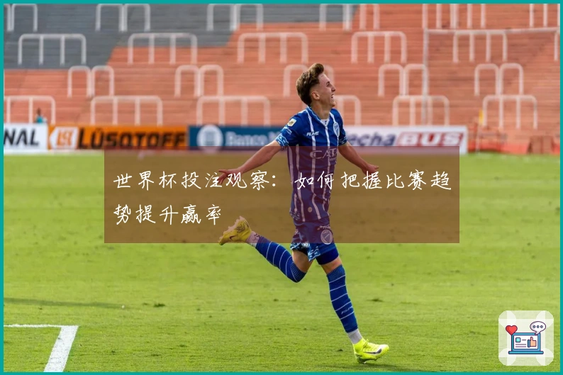 世界杯投注观察：如何把握比赛趋势提升赢率
