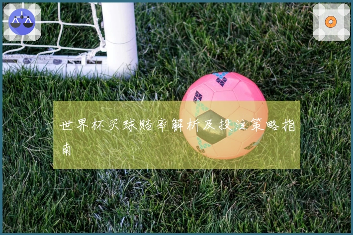 世界杯买球赔率解析及投注策略指南