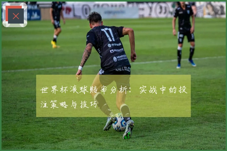 世界杯滚球赔率分析：实战中的投注策略与技巧