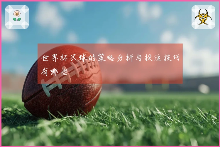 世界杯买球的策略分析与投注技巧有哪些