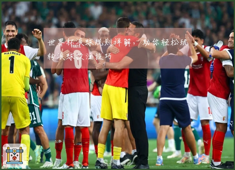 世界杯滚球规则详解，助你轻松玩转滚球投注技巧