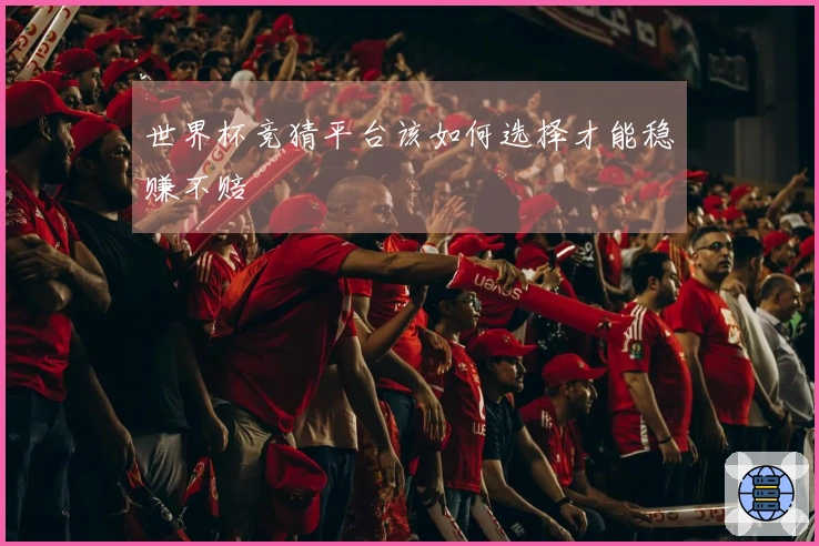 世界杯竞猜平台该如何选择才能稳赚不赔
