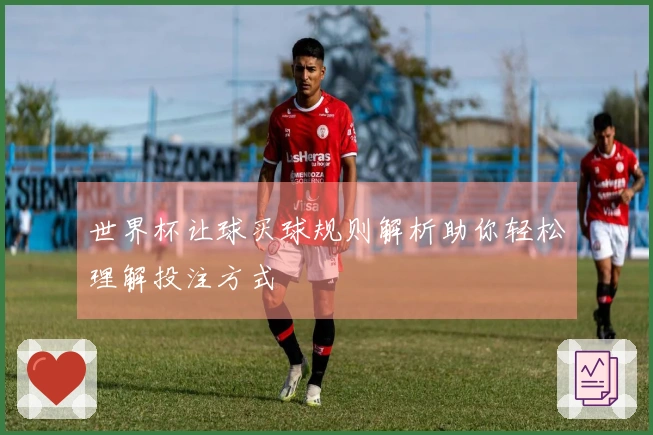世界杯让球买球规则解析助你轻松理解投注方式