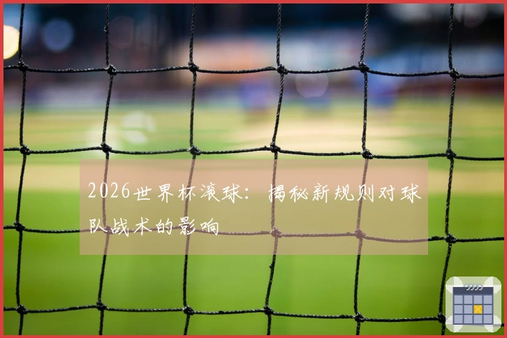 2026世界杯滚球：揭秘新规则对球队战术的影响