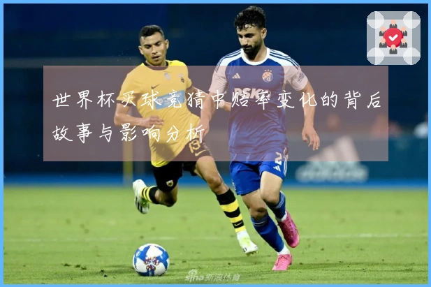 世界杯买球竞猜中赔率变化的背后故事与影响分析