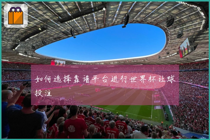 如何选择靠谱平台进行世界杯让球投注