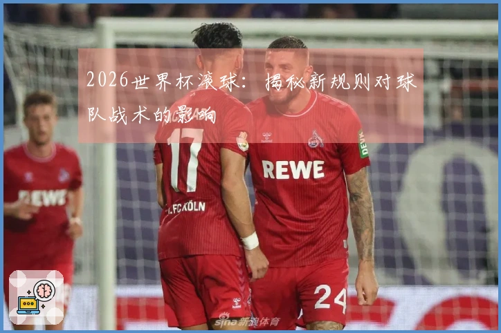 2026世界杯滚球：揭秘新规则对球队战术的影响