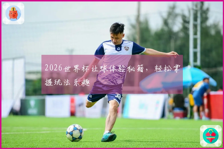 2026世界杯让球体验秘籍，轻松掌握玩法乐趣