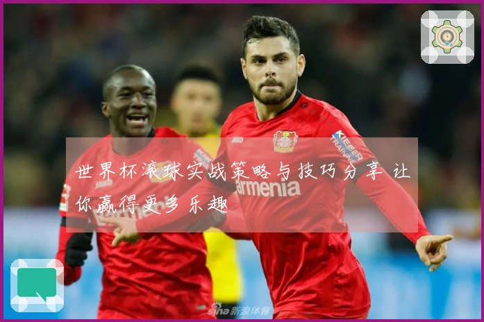 世界杯滚球实战策略与技巧分享 让你赢得更多乐趣