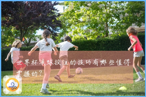 世界杯滚球投注的技巧有哪些值得掌握的？
