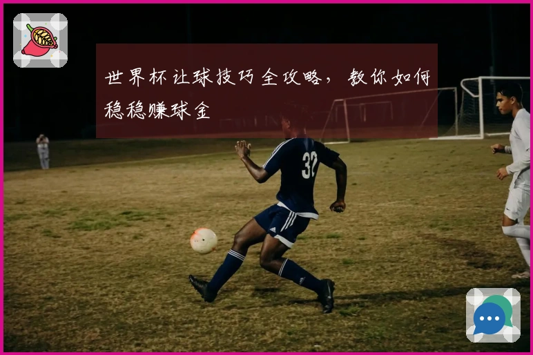 世界杯让球技巧全攻略，教你如何稳稳赚球金
