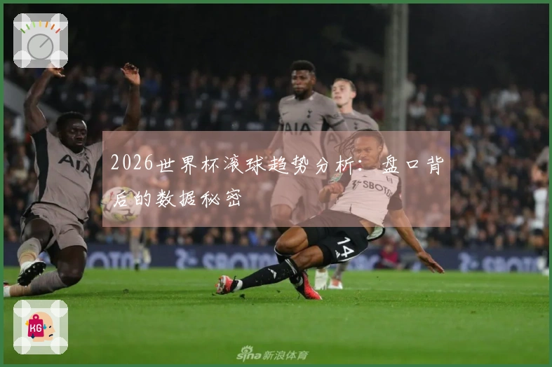 2026世界杯滚球趋势分析：盘口背后的数据秘密