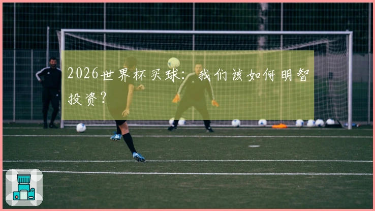 2026世界杯买球：我们该如何明智投资？