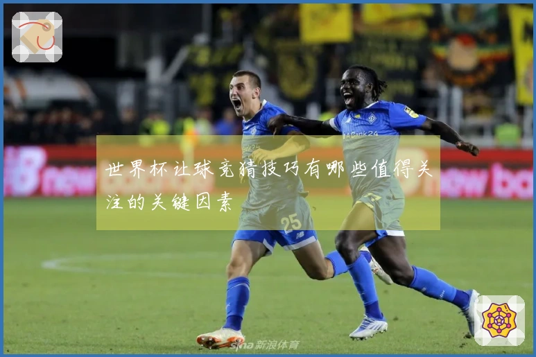世界杯让球竞猜技巧有哪些值得关注的关键因素
