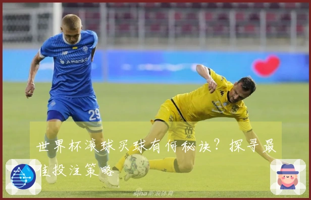 世界杯滚球买球有何秘诀？探寻最佳投注策略