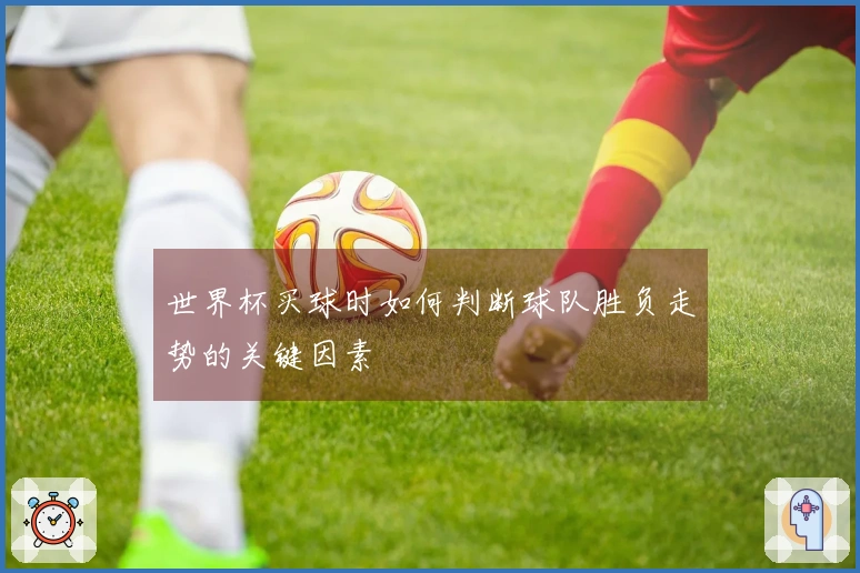 世界杯买球时如何判断球队胜负走势的关键因素