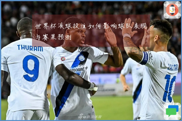 世界杯滚球投注如何影响球队表现与赛果预测