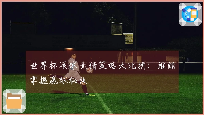 世界杯滚球竞猜策略大比拼：谁能掌握赢球秘诀
